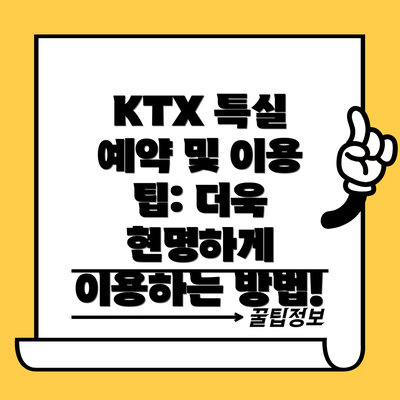 KTX 특실 예약 및 이용 팁: 더욱 현명하게 이용하는 방법!