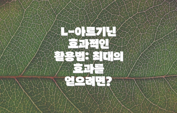 L-아르기닌 효과적인 활용법: 최대의 효과를 얻으려면?