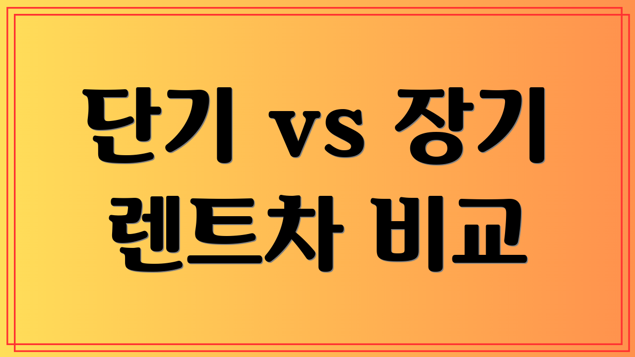 단기 vs 장기 렌트차 비교