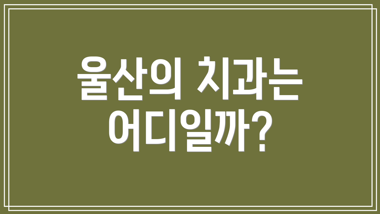 울산의 치과는 어디일까?