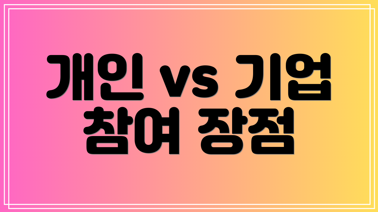 개인 vs 기업 참여 장점