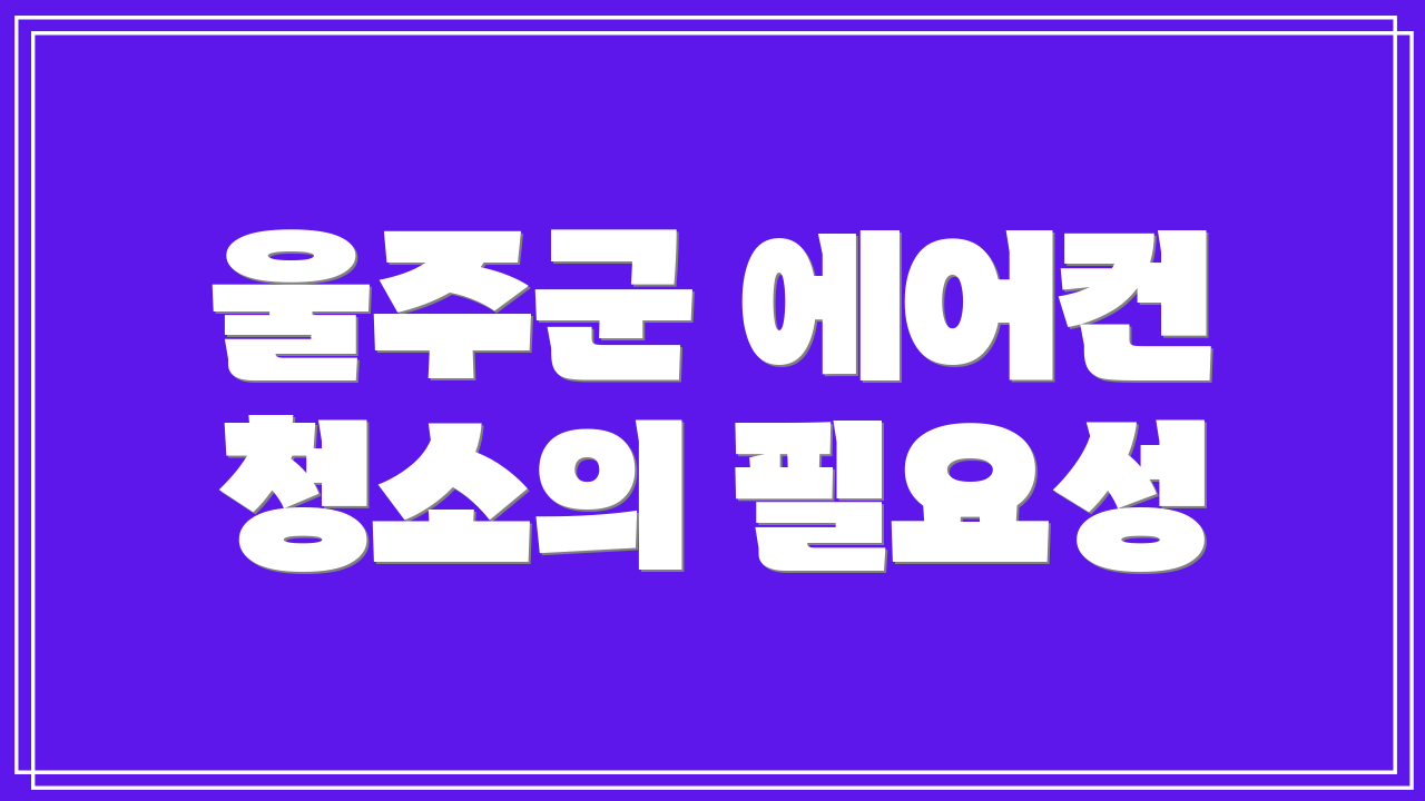 울주군 에어컨 청소의 필요성