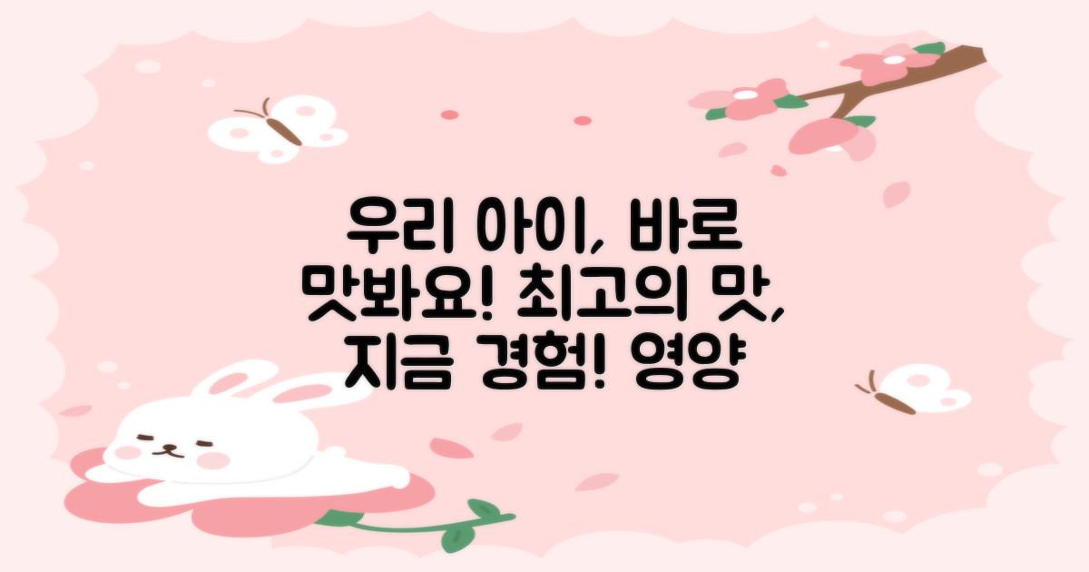 지금 바로 우리 아이에게 맛보여주세요.